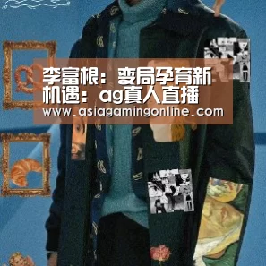 李富根:变局孕育新机遇:ag真人直播(图4) ag真人直播
