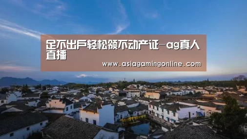 足不出户轻松领不动产证-ag真人直播(图1) ag真人