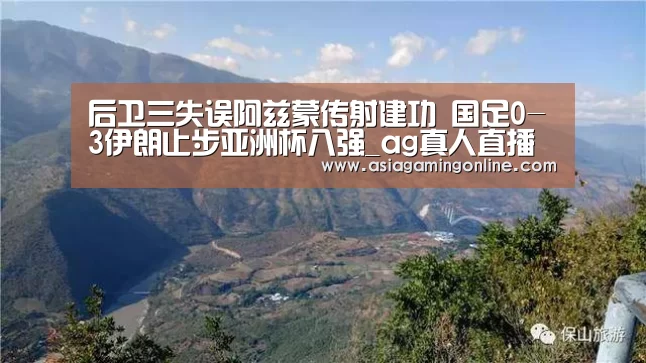 后卫三失误阿兹蒙传射建功 国足0-3伊朗止步亚洲杯八强_ag真人直播(图1) ag真人