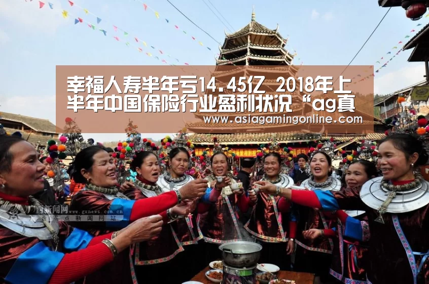 幸福人寿半年亏14.45亿 2018年上半年中国保险行业盈利状况“ag真人注册”(图3) ag真人直播