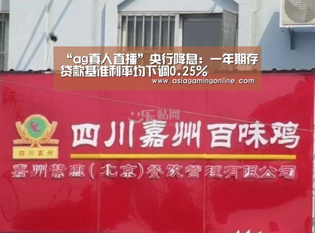 “ag真人直播”央行降息:一年期存贷款基准利率均下调0.25%(图1) ag真人注册