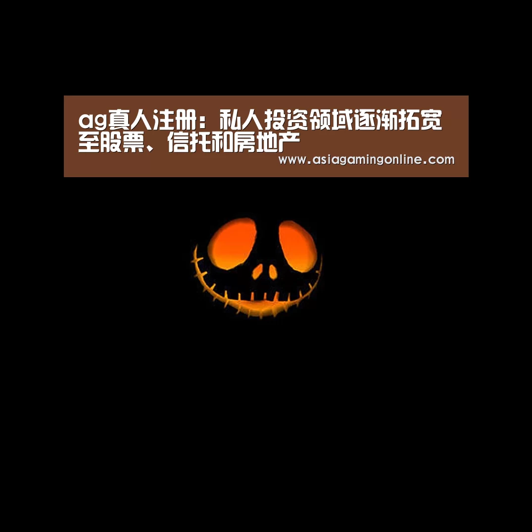 ag真人注册:私人投资领域逐渐拓宽至股票、信托和房地产(图3) ag真人直播