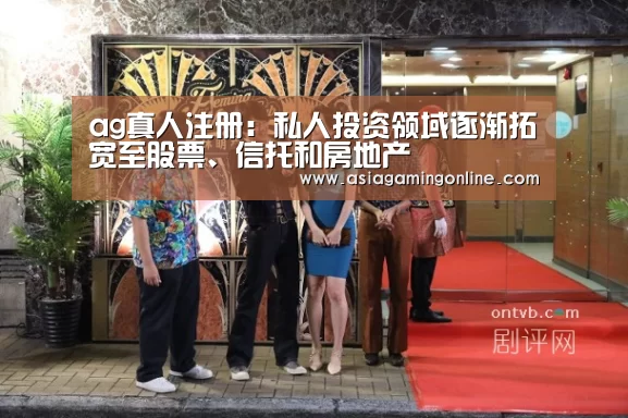 ag真人注册:私人投资领域逐渐拓宽至股票、信托和房地产(图4) ag真人注册